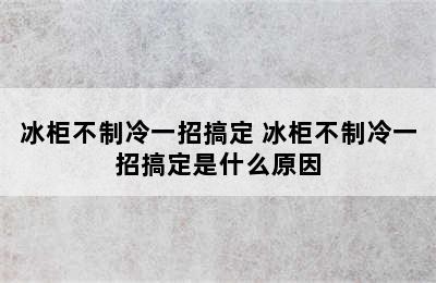 冰柜不制冷一招搞定 冰柜不制冷一招搞定是什么原因